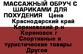 МАССАЖНЫЙ ОБРУЧ С ШАРИКАМИ ДЛЯ ПОХУДЕНИЯ › Цена ­ 1 000 - Краснодарский край, Кореновский р-н, Кореновск г. Спортивные и туристические товары » Другое   